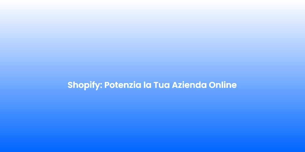 Shopify Potenzia la Tua Azienda Online