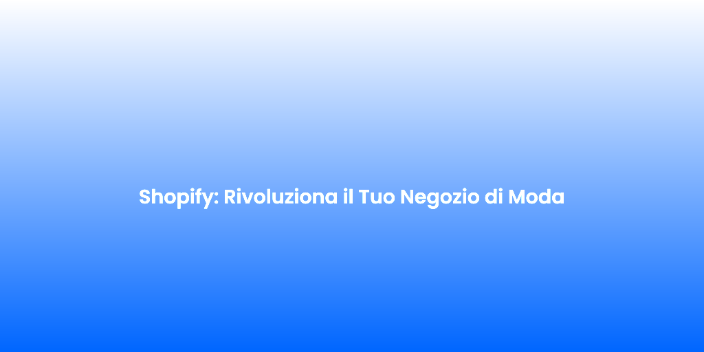 Shopify Rivoluziona il Tuo Negozio di Moda