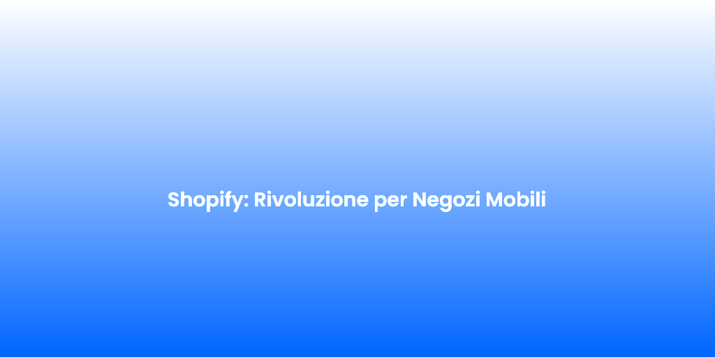 Shopify Rivoluzione per Negozi Mobili