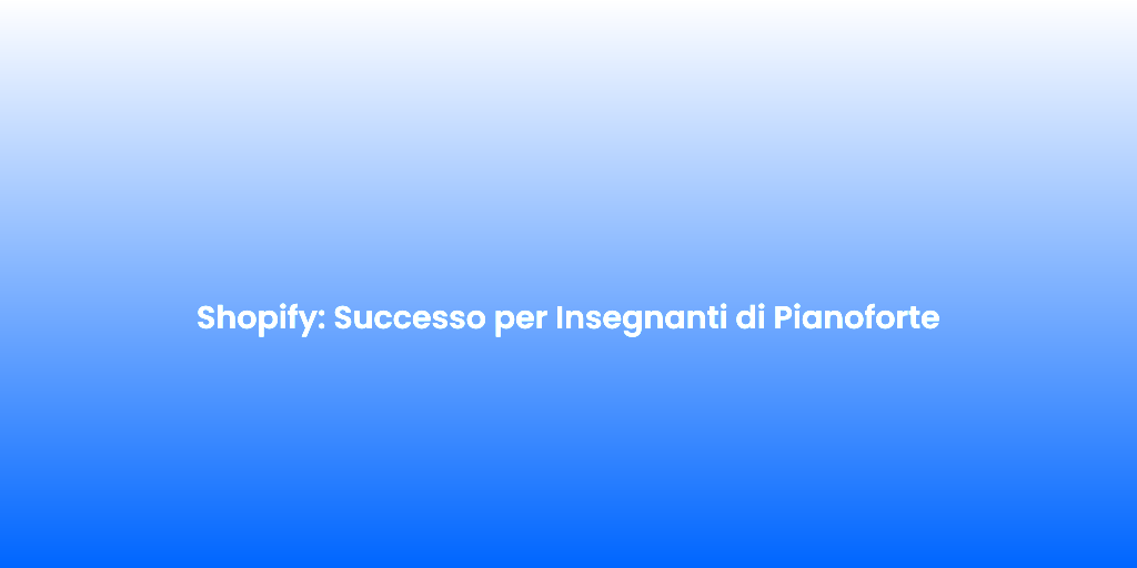 Shopify Successo per Insegnanti di Pianoforte 1