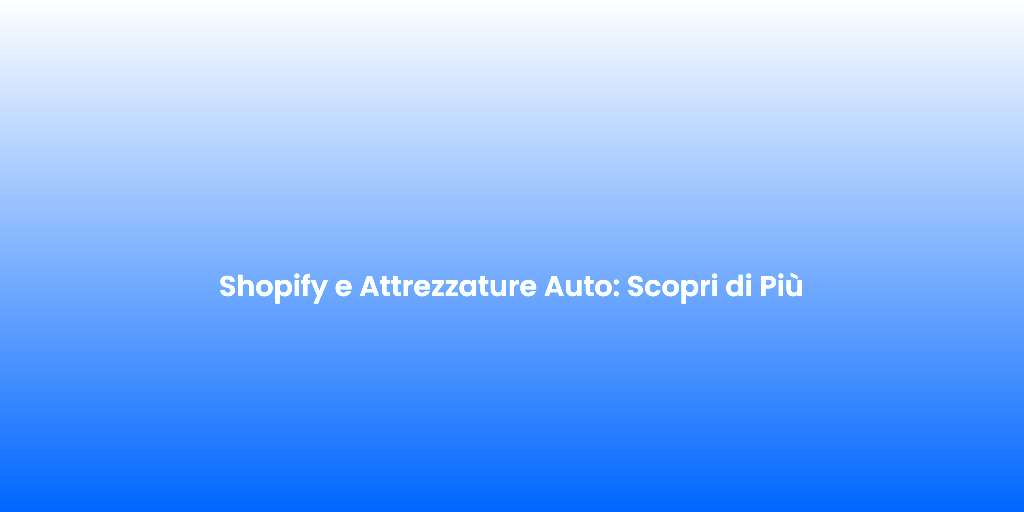 Shopify e Attrezzature Auto Scopri di Piu