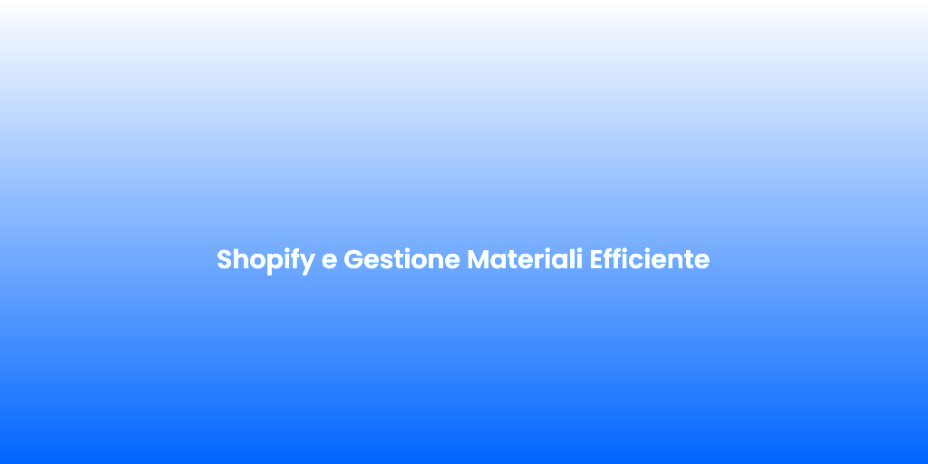 Shopify e Gestione Materiali Efficiente