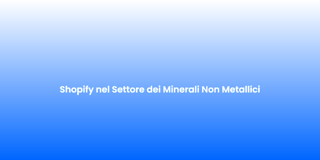 Shopify nel Settore dei Minerali Non Metallici