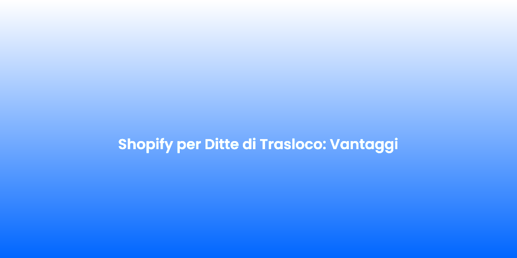 Shopify per Ditte di Trasloco Vantaggi