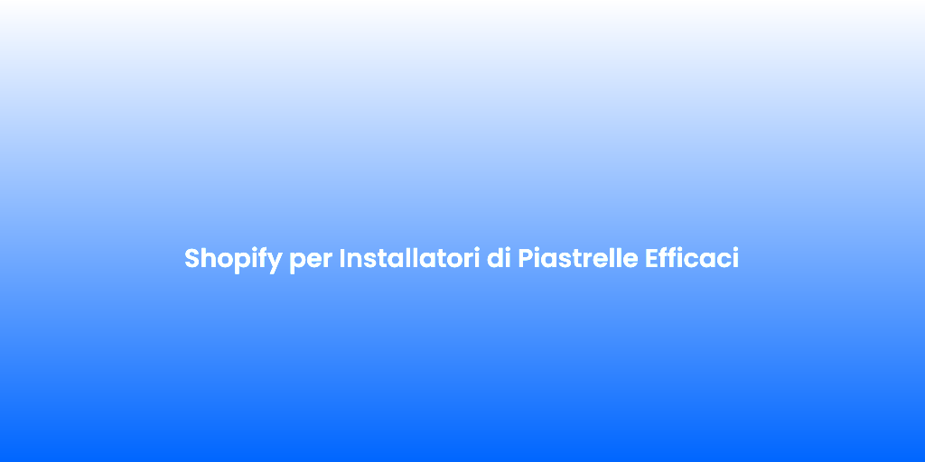 Shopify per Installatori di Piastrelle Efficaci 2