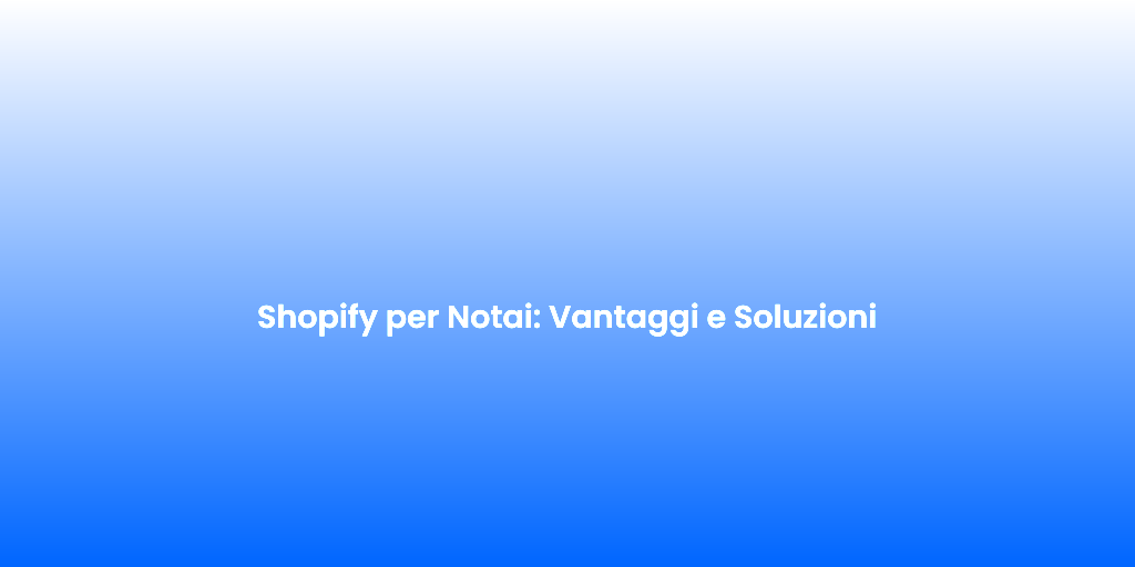 Shopify per Notai Vantaggi e Soluzioni