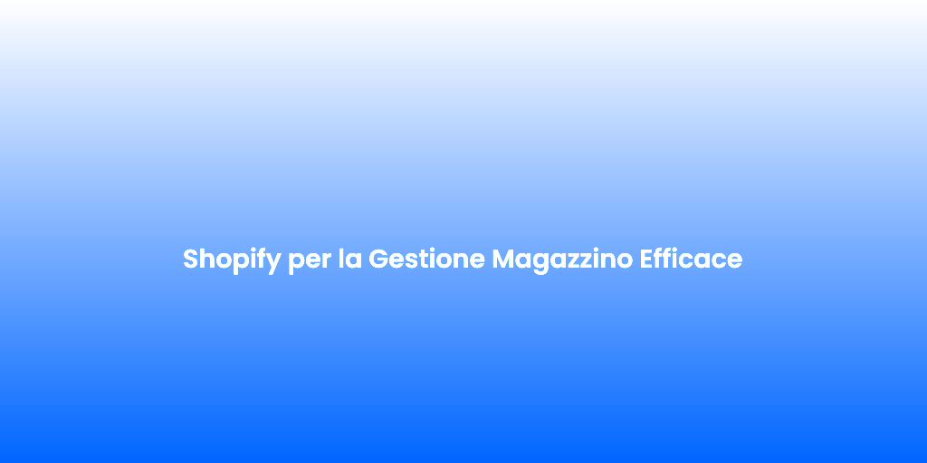 Shopify per la Gestione Magazzino Efficace