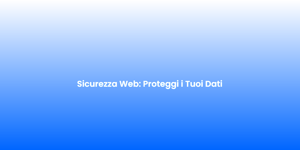 Sicurezza Web Proteggi i Tuoi Dati 2