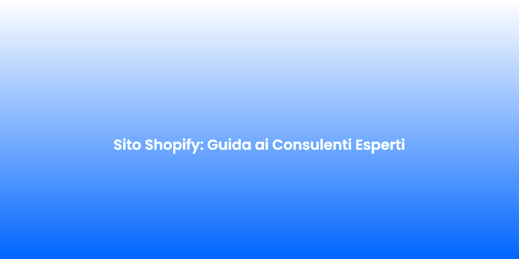 Sito Shopify Guida ai Consulenti Esperti