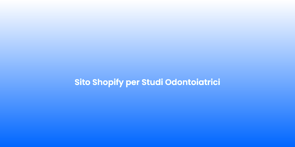 Sito Shopify per Studi Odontoiatrici