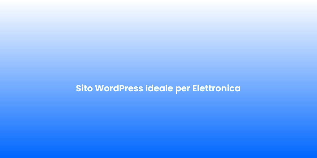 Sito WordPress Ideale per Elettronica