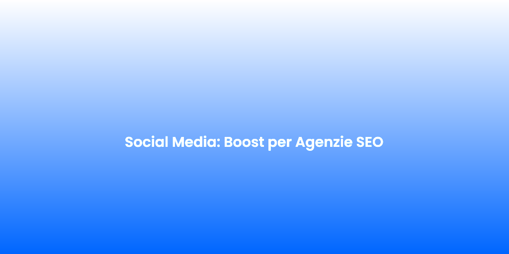 Social Media Boost per Agenzie SEO