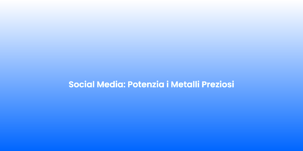 Social Media Potenzia i Metalli Preziosi 2