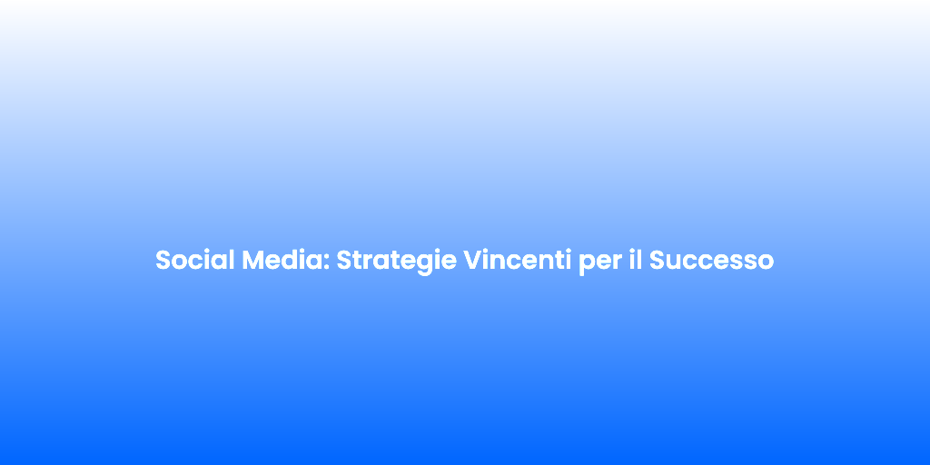Social Media Strategie Vincenti per il Successo