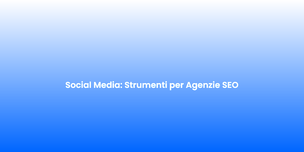 Social Media Strumenti per Agenzie SEO