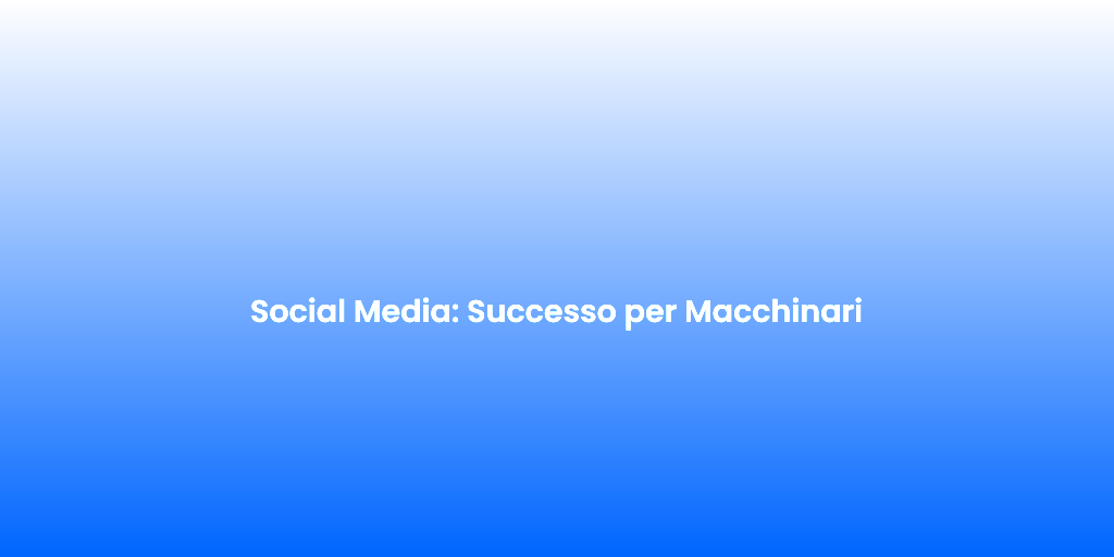 Social Media Successo per Macchinari