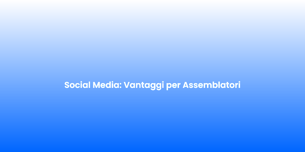 Social Media Vantaggi per Assemblatori 1