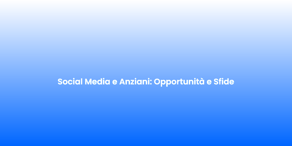 Social Media e Anziani Opportunita e Sfide