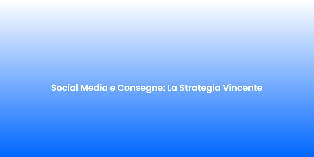 Social Media e Consegne La Strategia Vincente 1
