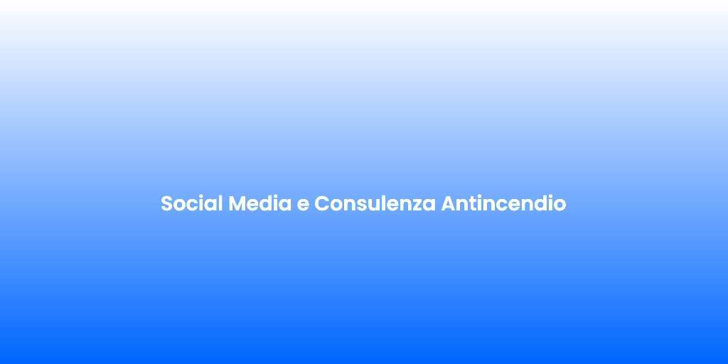 Social Media e Consulenza Antincendio