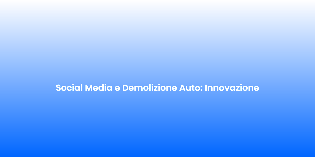 Social Media e Demolizione Auto Innovazione 2