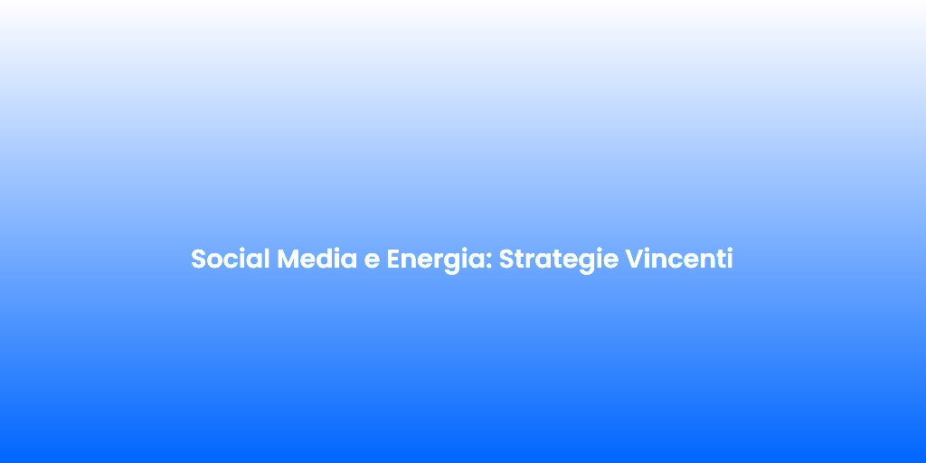 Social Media e Energia Strategie Vincenti