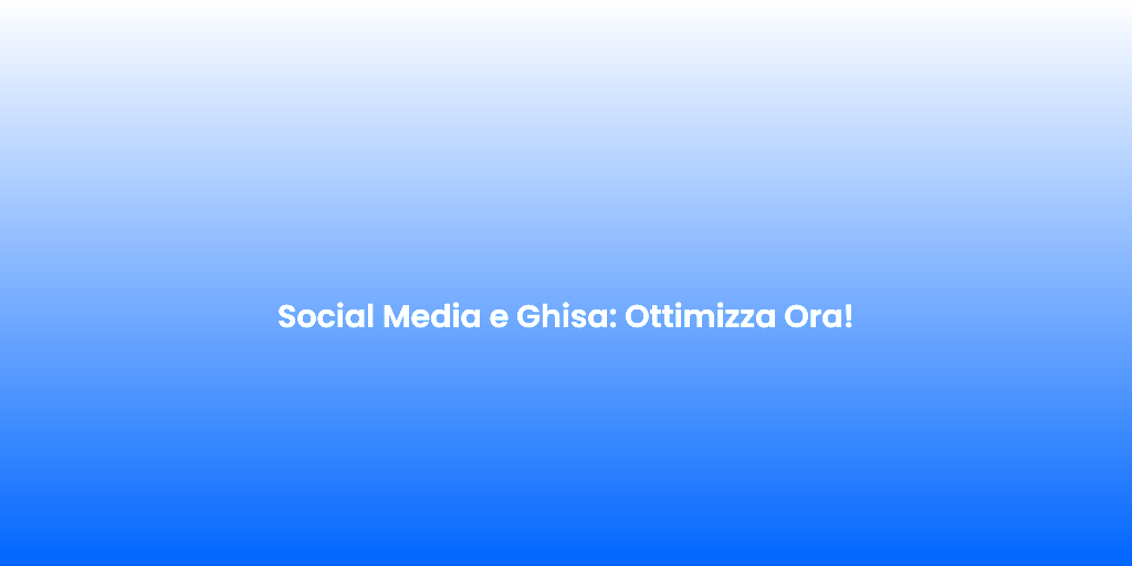 Social Media e Ghisa Ottimizza Ora