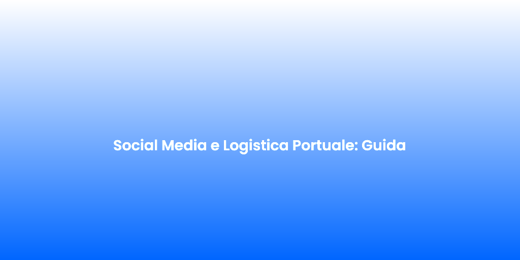 Social Media e Logistica Portuale Guida 2