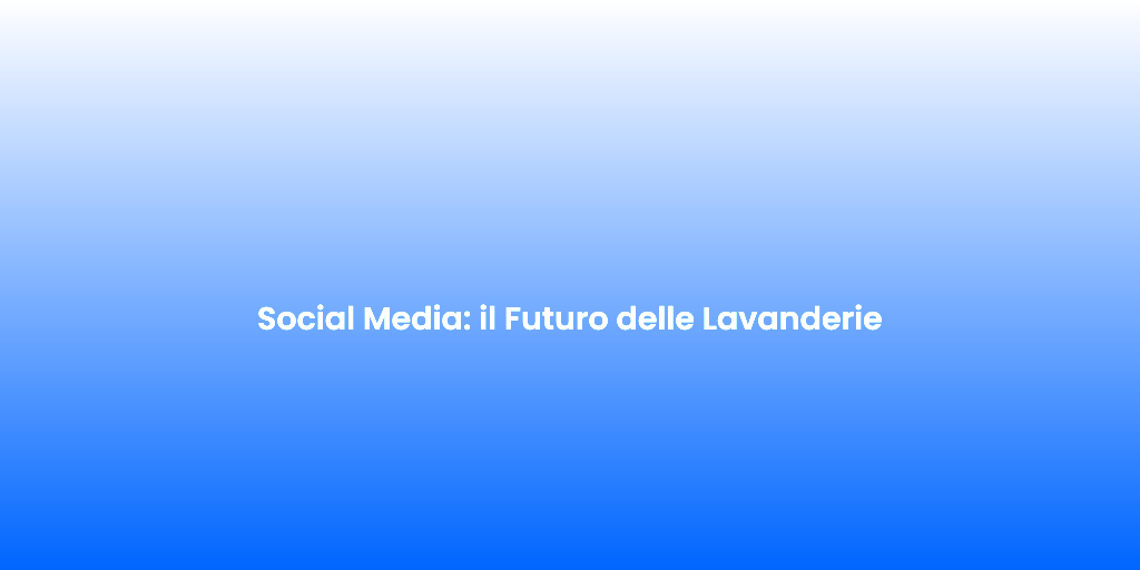 Social Media il Futuro delle Lavanderie
