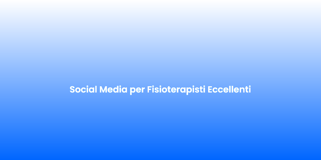 Social Media per Fisioterapisti Eccellenti