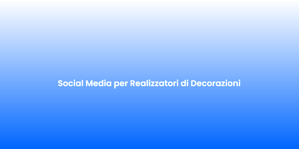 Social Media per Realizzatori di Decorazioni