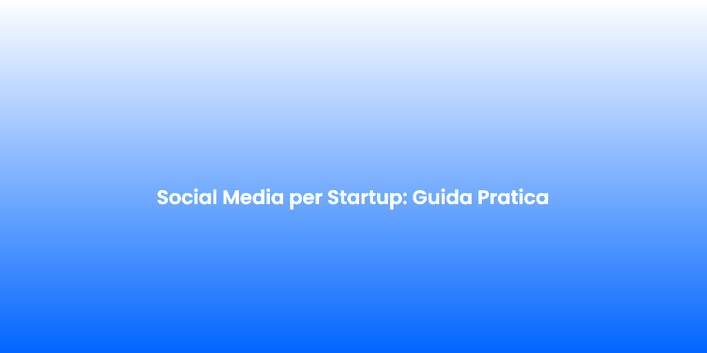 Social Media per Startup Guida Pratica