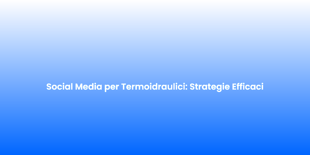 Social Media per Termoidraulici Strategie Efficaci