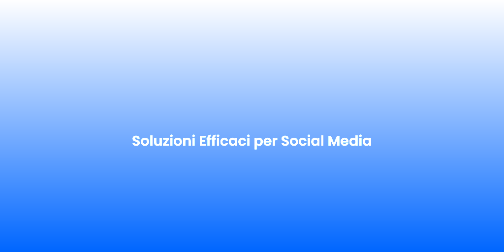 Soluzioni Efficaci per Social Media