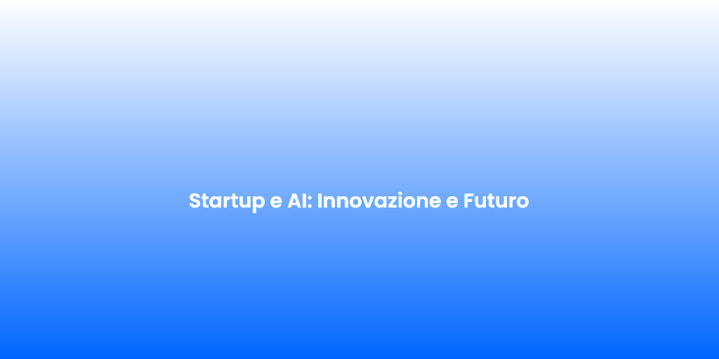 Startup e AI Innovazione e Futuro