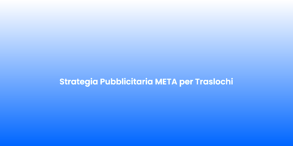 Strategia Pubblicitaria META per Traslochi 1