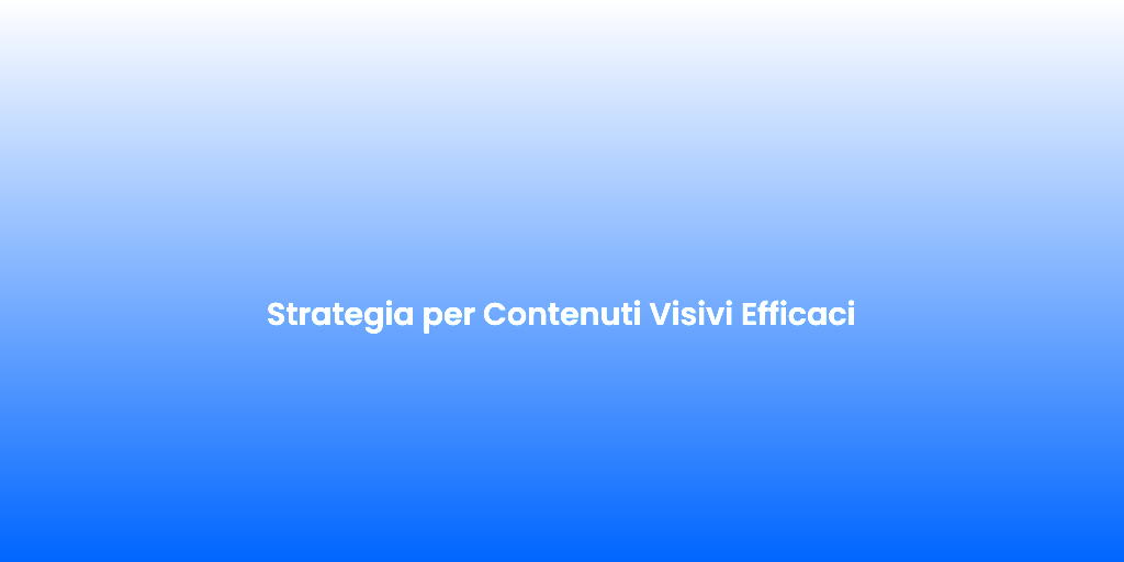 Strategia per Contenuti Visivi Efficaci 1