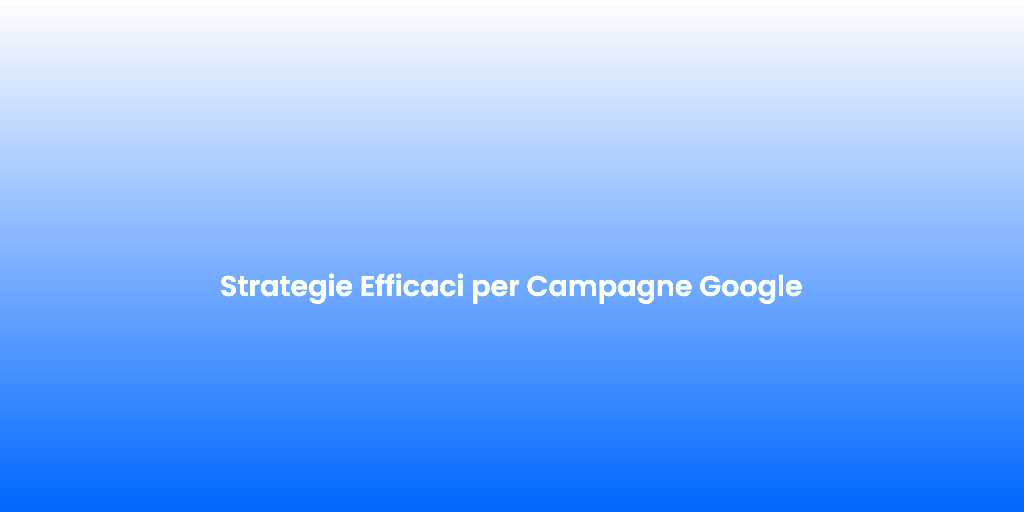 Strategie Efficaci per Campagne Google 1