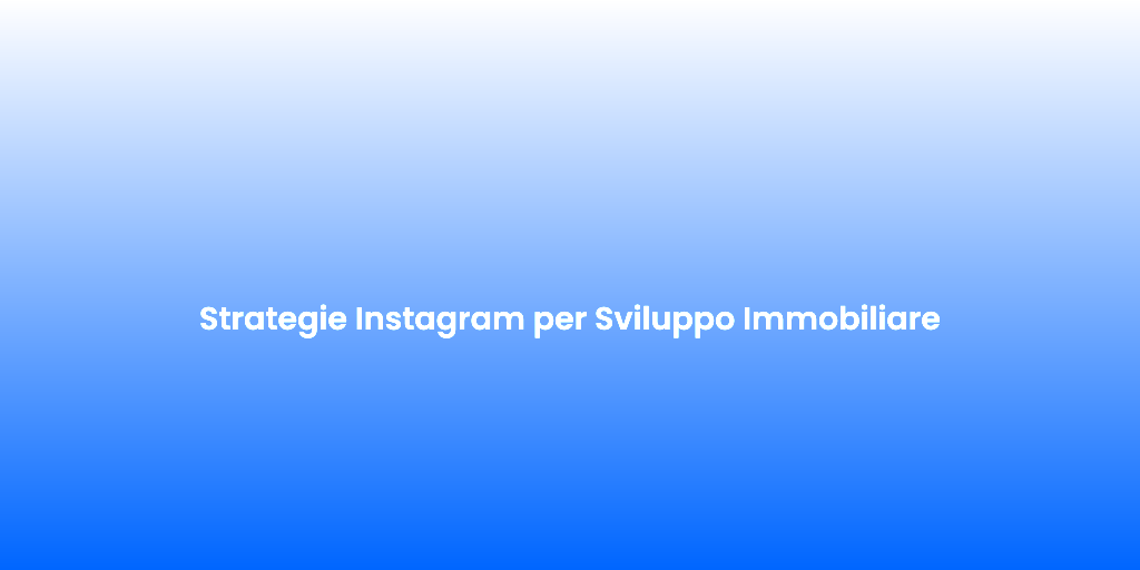 Strategie Instagram per Sviluppo Immobiliare