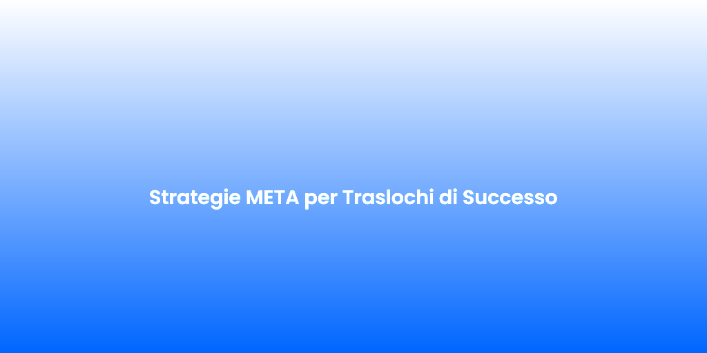 Strategie META per Traslochi di Successo