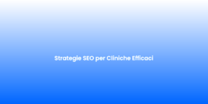 Strategie SEO per Cliniche Efficaci