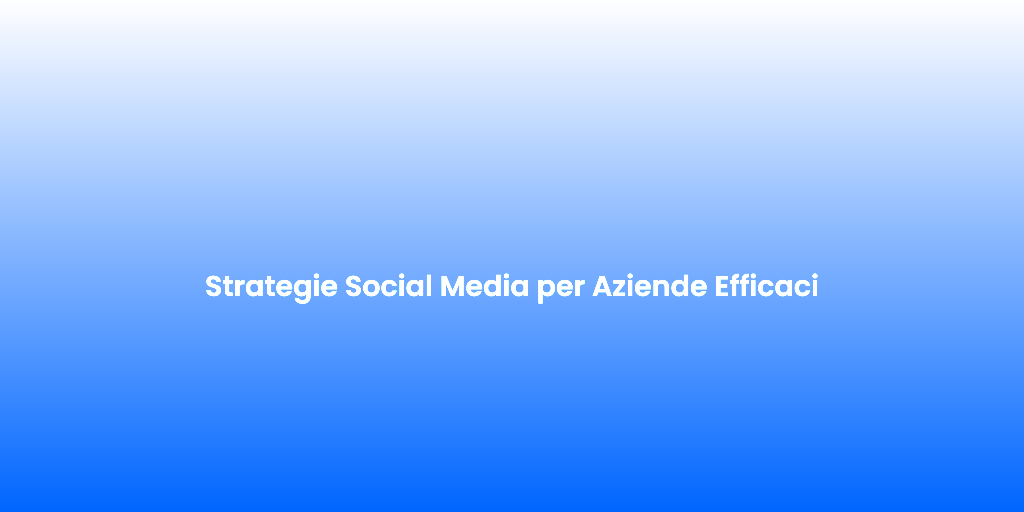 Strategie Social Media per Aziende Efficaci