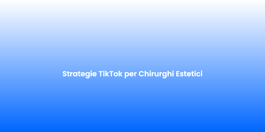 Strategie TikTok per Chirurghi Estetici