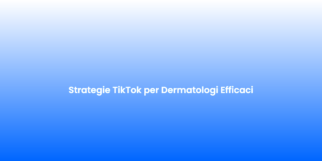 Strategie TikTok per Dermatologi Efficaci