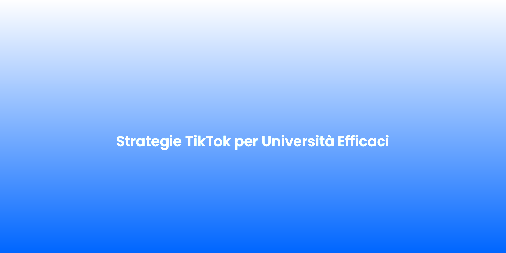 Strategie TikTok per Universita Efficaci
