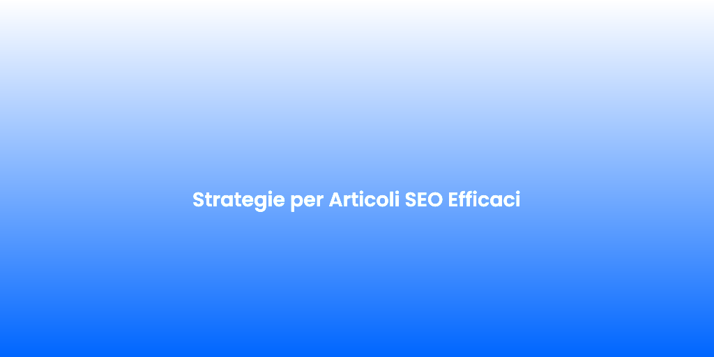 Strategie per Articoli SEO Efficaci 2