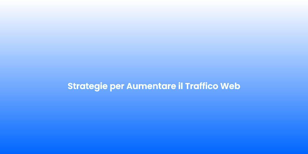 Strategie per Aumentare il Traffico Web