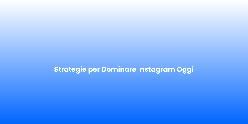 Strategie per Dominare Instagram Oggi