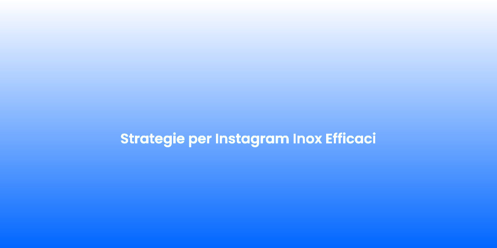 Strategie per Instagram Inox Efficaci