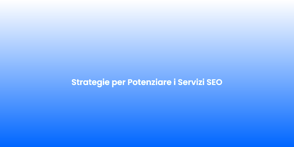 Strategie per Potenziare i Servizi SEO